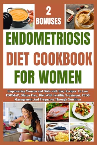 ENDOMETRIOSIS DIET COOKBOOK FOR WOMEN: Empowering Women and Girls with Easy Recipes To Low FODMAP, Gluten Free, Diet With Fertility Treatment, PCOS Management And Pregnancy Through Nutrition von Independently published